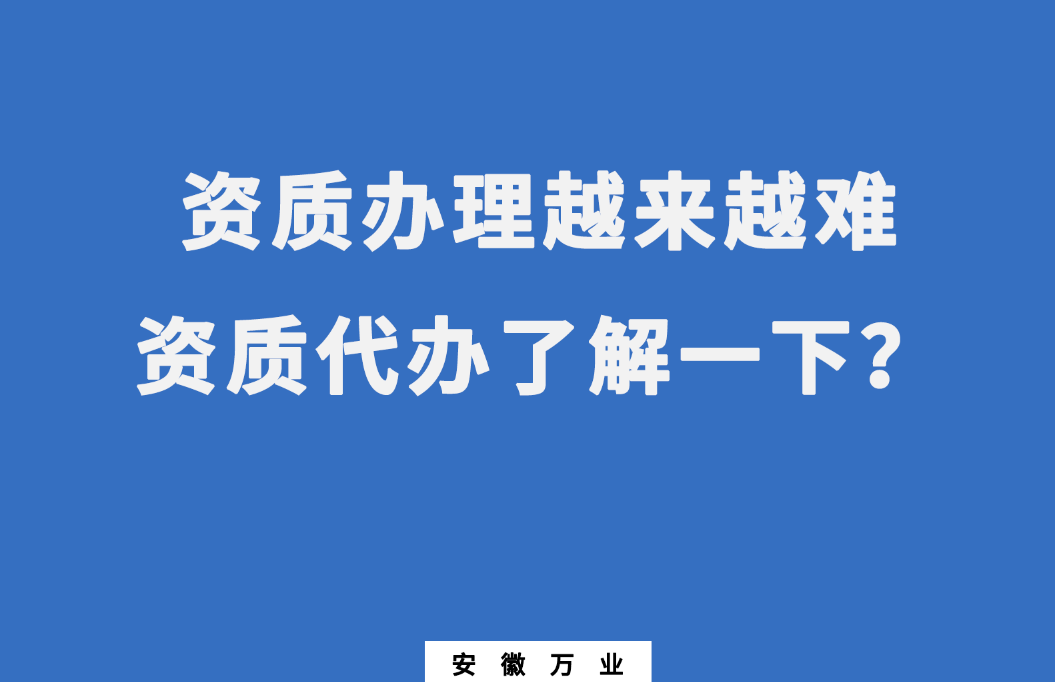 安徽辦理建筑資質(zhì)越來越難，資質(zhì)代辦了解一下