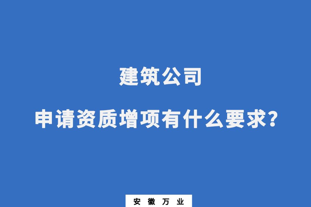 建筑公司申請資質增項有什么要求？