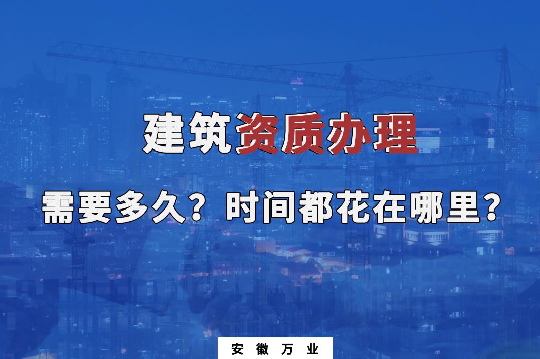 建筑資質(zhì)辦理需要多久？時間都花在哪里？