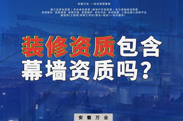 合肥辦理裝飾裝修資質(zhì)包含幕墻資質(zhì)嗎？