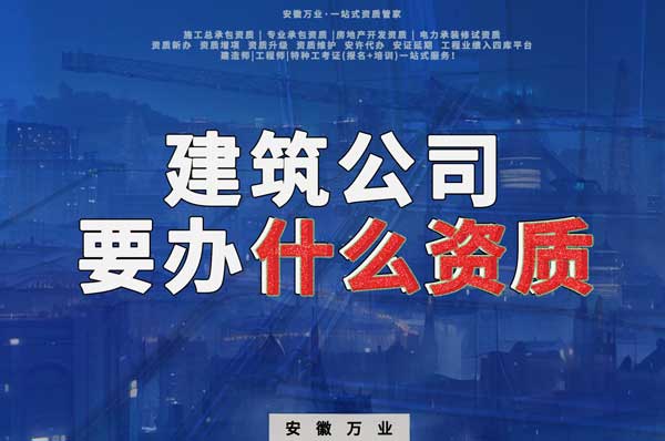 安徽建筑公司如何確定要辦理哪種資質(zhì)？