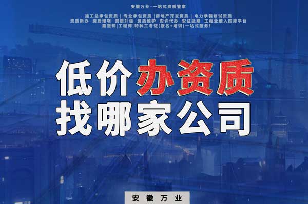 合肥低價辦理資質(zhì)，為何選擇安徽萬業(yè)？