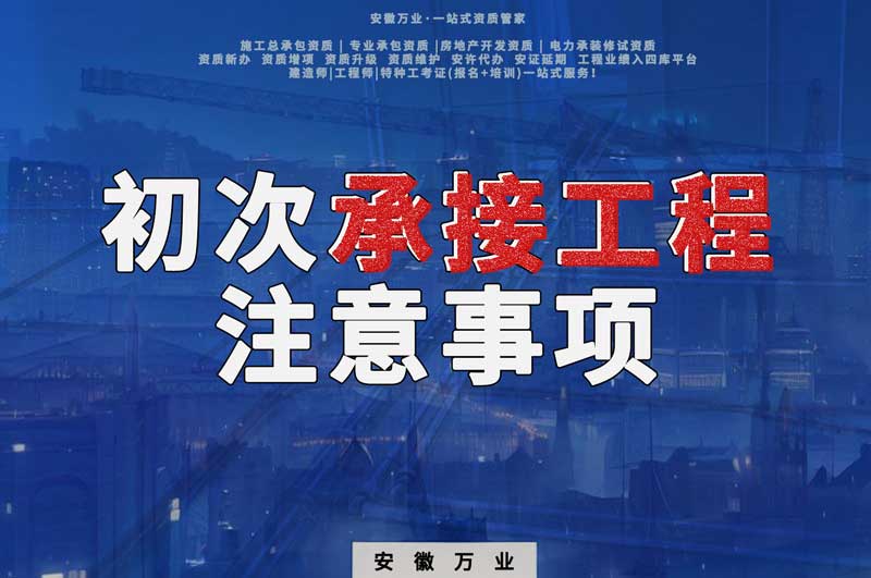 辦理資質(zhì)后，第一次承接工程，有哪些注意事項(xiàng)？