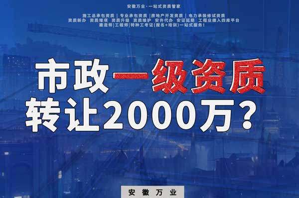 合肥市政一級資質(zhì)轉(zhuǎn)讓2000萬，為什么這么貴